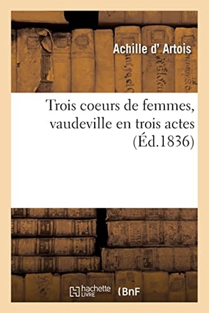 D' Artois, Achille / Ennery, Adolphe D' et al. Trois coeurs de femmes, vaudeville en trois actes. Hachette Livre, 2021.