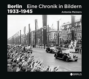 Meiners, Antonia (Hrsg.). Berlin 1933-1945 - Eine Chronik in Bildern. Edition Braus Berlin GmbH, 2017.
