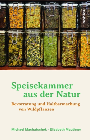 Machatschek, Michael / Elisabeth Mauthner. Speisekammer aus der Natur - Bevorratung und Haltbarmachung von Wildpflanzen. Boehlau Verlag, 2015.