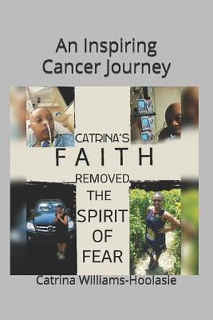 Williams-Hoolasie, Catrina. Catrina's Faith Removed the Spirit of Fear: An Inspiring Cancer Journey. Amazon Digital Services LLC - Kdp, 2018.