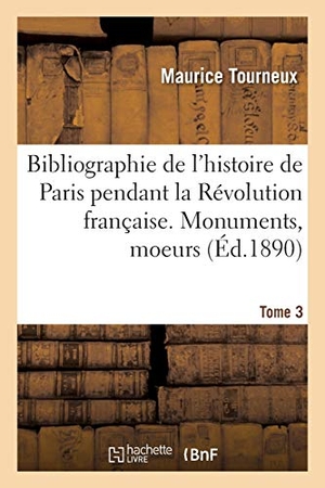 Tourneux, Maurice / Paris. Bibliographie de l'Histoire de Paris Pendant La Révolution Française. Tome 3. Hachette Livre - BNF, 2020.