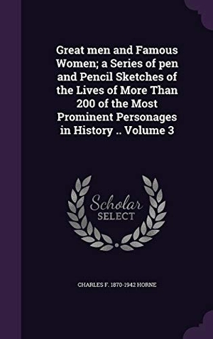 Horne, Charles F.. Great men and Famous Women; a Series of pen and Pencil Sketches of the Lives of More Than 200 of the Most Prominent Personages in History .. Volume 3. Touchladybirdlucky Studios, 2016.