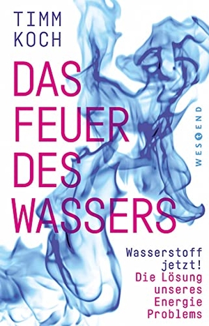 Koch, Timm. Das Feuer des Wassers - Wasserstoff jetzt! Die Lösung unseres Energieproblems. Westend, 2022.