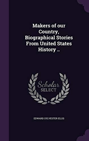 Ellis, Edward Sylvester. Makers of our Country, Biographical Stories From United States History ... Touchladybirdlucky Studios, 2016.