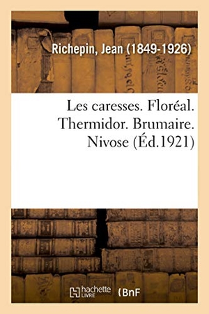 Richepin, Jean. Les caresses. Floréal. Thermidor. Brumaire. Nivose. Hachette Livre, 2018.
