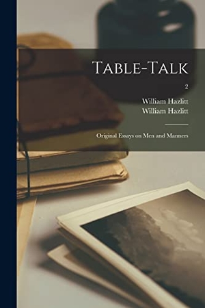 Hazlitt, William / William Hazlitt. Table-talk - Original Essays on Men and Manners; 2. Creative Media Partners, LLC, 2021.
