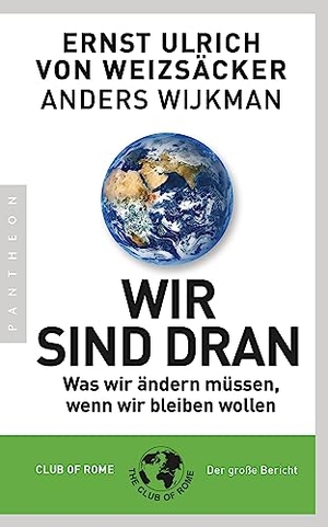 Weizsäcker, Ernst Ulrich von / Anders Wijkman. Wir sind dran - Was wir ändern müssen, wenn wir bleiben wollen - Club of Rome: Der große Bericht. Pantheon, 2019.