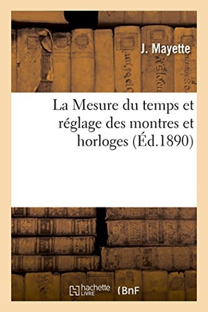 Mayette. La Mesure Du Temps Et Réglage Des Montres Et Horloges. Hachette Livre - BNF, 2014.