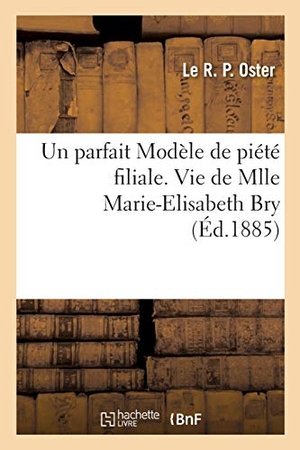 Oster. Un parfait Modèle de piété filiale. Vie de Mlle Marie-Elisabeth Bry, 25 aout 1885. Hachette Livre, 2018.