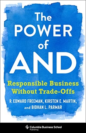 Freeman, R Edward / Parmar, Bidhan L et al. The Power of and - Responsible Business Without Trade-Offs. Columbia University Press, 2020.