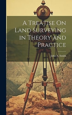 Smith, John A.. A Treatise On Land Surveying in Theory and Practice. British Library, Historical Print Editions, 2023.