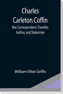Charles Carleton Coffin; War Correspondent, Traveller, Author, and Statesman