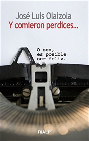 Olaizola, José Luis. Y comieron perdices-- : o sea, es posible ser feliz. Ediciones Rialp, S.A., 2011.