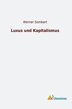 Sombart, Werner. Luxus und Kapitalismus. Literaricon Verlag, 2019.