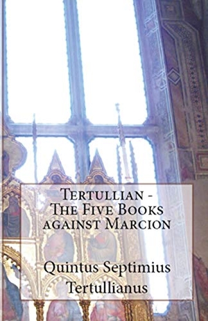 Tertullian. The Five Books Against Marcion. Lighthouse Publishing, 2018.