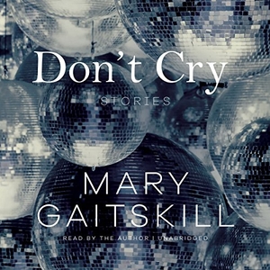 Gaitskill, Mary. Don't Cry: Stories. HighBridge Audio, 2015.
