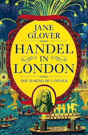 Glover, Jane. Handel in London - The Making of a Genius. Pan Macmillan, 2018.