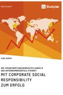 Mit Corporate Social Responsibility zum Erfolg. Wie verantwortungsbewusstes Handeln den Unternehmenserfolg steigert