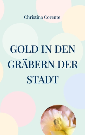 Corente, Christina. Gold in den Gräbern der Stadt. Books on Demand, 2023.