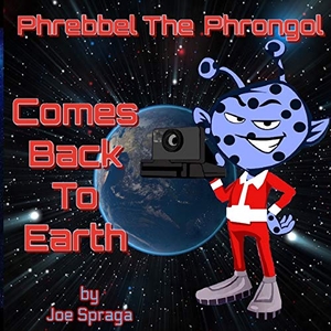 Spraga, Joe. Phrebbel The Phrongol Comes Back To Earth. Joe Spraga, 2020.