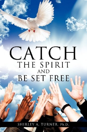 Turner. Catch the Spirit and Be Set Free. Xulon Press, 2011.