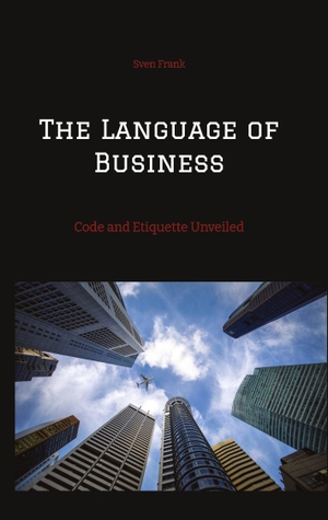 Frank, Sven. The Language of Business - Code and Etiquette Unveiled. tredition, 2024.