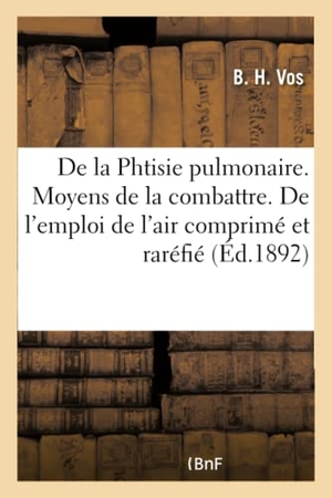 Vos. de la Phtisie Pulmonaire. Moyens de la Combattre. de l'Emploi de l'Air Comprimé Et Raréfié. Hachette Livre - BNF, 2016.