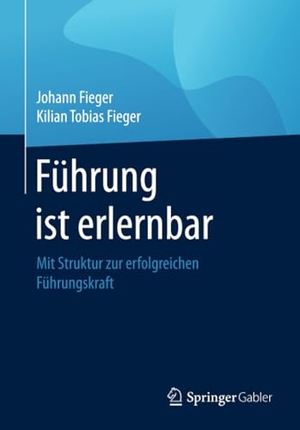 Fieger, Kilian Tobias / Johann Fieger. Führung ist erlernbar - Mit Struktur zur erfolgreichen Führungskraft. Springer Fachmedien Wiesbaden, 2018.