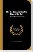 The Old Testament in the Light of To-day: A Study in Moral Development