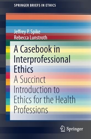Lunstroth, Rebecca / Jeffrey P. Spike. A Casebook in Interprofessional Ethics - A Succinct Introduction to Ethics for the Health Professions. Springer International Publishing, 2016.