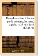 Relation Des Désordres Arrivés En La Ville Et Faubourgs de Rouen Et Lieux Adjacents: Par Le Tonnerre, Les Vents Et La Grêle, Le 25 Juin 1683