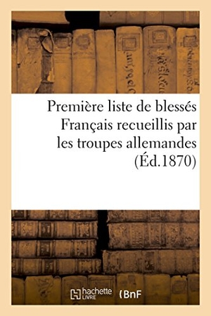 Riché. Première Liste de Blessés Français Recueillis Par Les Troupes Allemandes (Éd.1870). Hachette Livre, 2018.