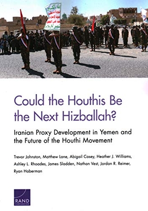 Johnston, Trevor / Lane, Matthew et al. Could the Houthis Be the Next Hizballah? - Iranian Proxy Development in Yemen and the Future of the Houthi Movement. RAND Corporation, 2020.