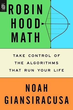 Giansiracusa, Noah. Robin Hood Math - Take Control of the Algorithms That Run Your Life. Penguin LLC  US, 2025.