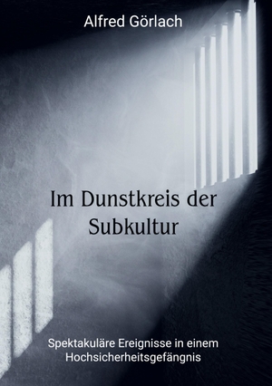 Görlach, Alfred. Im Dunstkreis der Subkultur - Spektakuläre Ereignisse in einem Hochsicherheitsgefängnis. Books on Demand, 2023.
