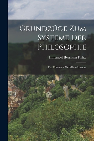 Fichte, Immanuel Hermann. Grundzüge zum Systeme der Philosophie - Das Erkennen als Selbsterkennen.. Legare Street Press, 2022.