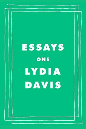 Davis, Lydia. Essays One. Farrar, Straus and Giroux, 2019.