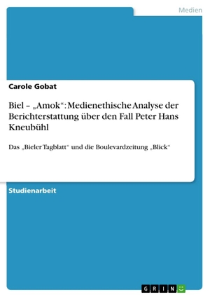 Gobat, Carole. Biel ¿ ¿Amok¿: Medienethische Analyse der Berichterstattung über den Fall Peter Hans Kneubühl - Das ¿Bieler Tagblatt¿ und die Boulevardzeitung ¿Blick¿. GRIN Verlag, 2011.