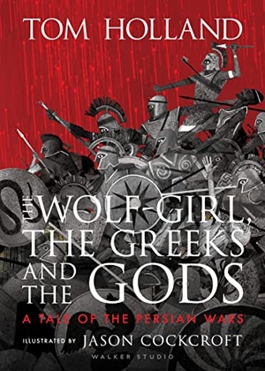 Holland, Tom. The Wolf-Girl, the Greeks and the Gods - a Tale of the Persian Wars : Myth meets history in an action-packed illustrated retelling from Sunday Times bestseller and podcaster Tom Holland for ages 9 to 90. Walker Books - IWUK, 2023.