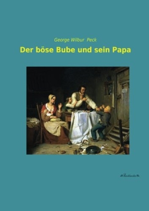 Peck, George Wilbur. Der böse Bube und sein Papa. Leseklassiker, 2013.