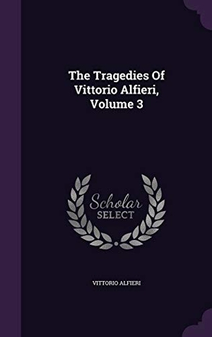 Alfieri, Vittorio. The Tragedies Of Vittorio Alfieri, Volume 3. PALALA PR, 2015.