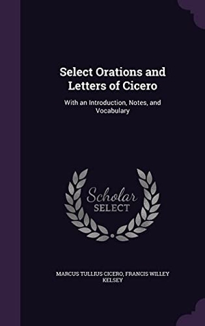 Cicero, Marcus Tullius / Francis Willey Kelsey. SELECT ORATIONS & LETTERS OF C. Touchladybirdlucky Studios, 2016.