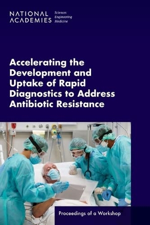National Academies of Sciences Engineering and Medicine / Health And Medicine Division et al. Accelerating the Development and Uptake of Rapid Diagnostics to Address Antibiotic Resistance - Proceedings of a Workshop. National Academies Press, 2023.