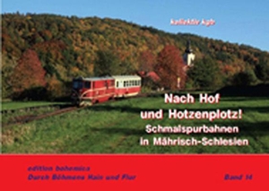 Petrak, Andreas W. / Piephans, Joachim et al. Nach Hof und Hotzenplotz! - Schmalspurbahnen in Mährisch-Schlesien. edition bohemica, 2018.