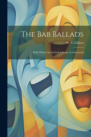 Gilbert, W. S.. The Bab Ballads: With Which are Included Songs of a Savoyard. Creative Media Partners, LLC, 2023.