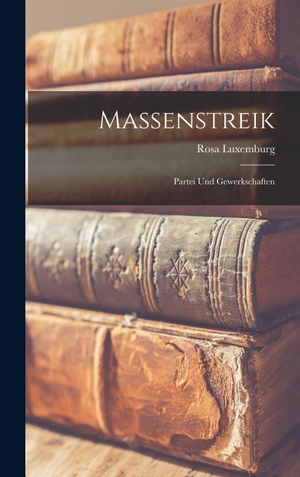 Luxemburg, Rosa. Massenstreik - Partei Und Gewerkschaften. Legare Street Press, 2022.
