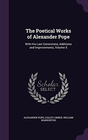 Pope, Alexander / Cibber, Colley et al. The Poetical Works of Alexander Pope: With His Last Corrections, Additions and Improvements, Volume 5. Touchladybirdlucky Studios, 2016.