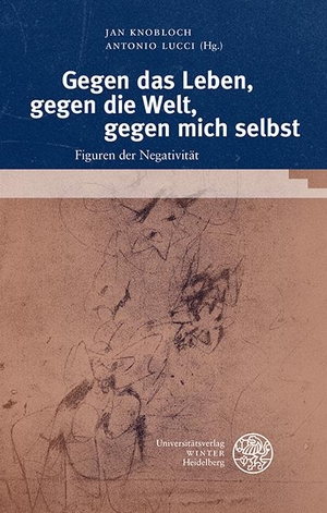 Knobloch, Jan / Antonio Lucci (Hrsg.). Gegen das Leben, gegen die Welt, gegen mich selbst - Figuren der Negativität. Universitätsverlag Winter, 2021.