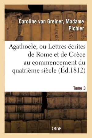 Pichler-C. Agathocle, ou Lettres écrites de Rome et de Grèce au commencement du quatrième siècle. Tome 3. Hachette Livre, 2018.