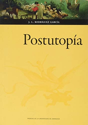Rodríguez García, José Luis. Postutopía.  Prensas Universitarias de Zaragoza, 2020.